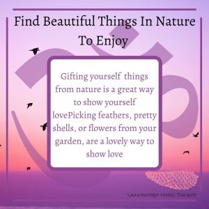 Gifting yourself things from nature is a great way to show yourself love
Picking feathers, pretty shells, or flowers from your garden, are a lovely way to show love
