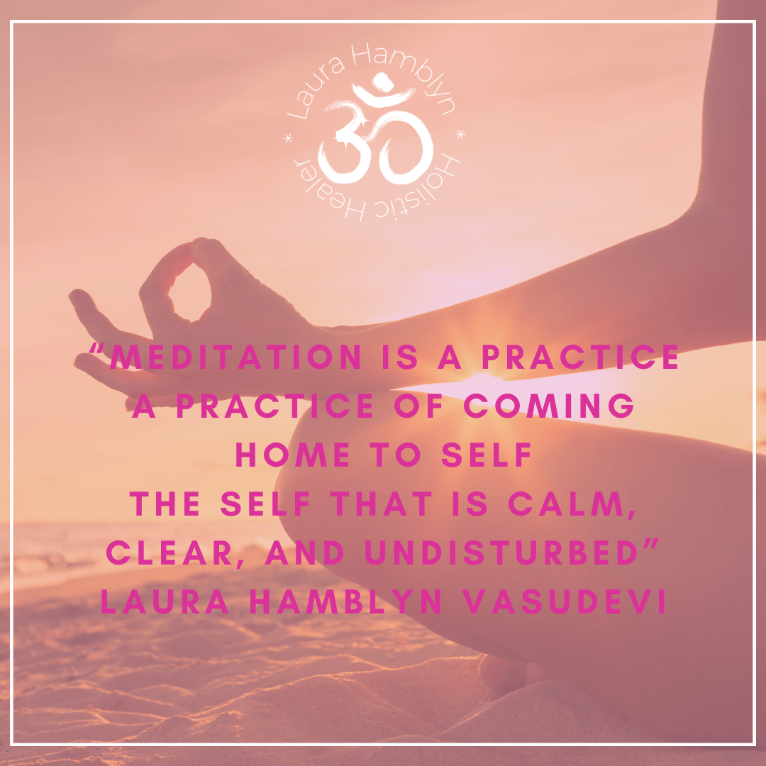 “Meditation is a practice A practice of coming home to self The self that is calm, clear, and undisturbed” Laura Hamblyn VasuDevi